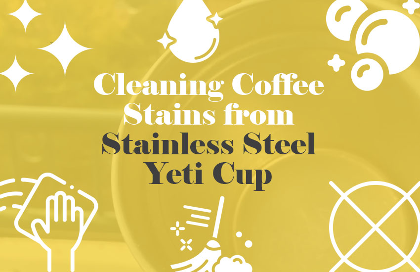 How to Clean Coffee Stains from Stainless Steel Yeti Cup