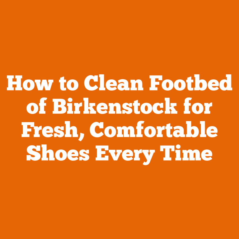 How to Clean Footbed of Birkenstock for Fresh, Comfortable Shoes Every Time