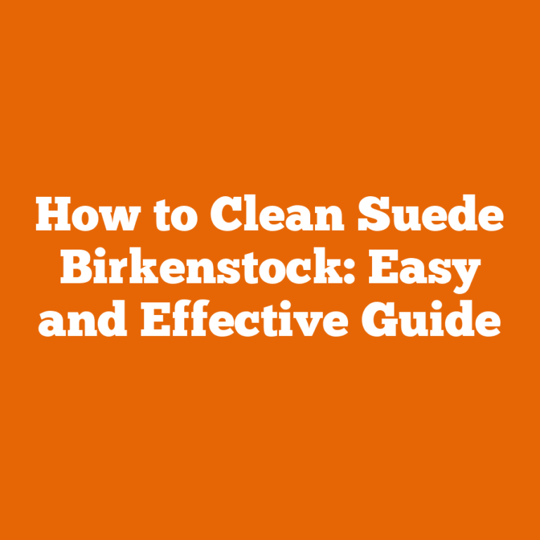 How to Clean Suede Birkenstock: Easy and Effective Guide