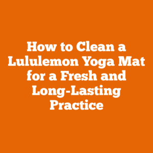 How to Clean a Lululemon Yoga Mat for a Fresh and Long-Lasting Practice