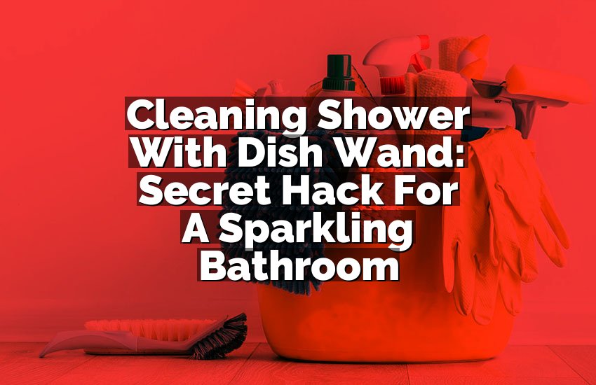 Cleaning Shower With Dish Wand: Secret Hack For A Sparkling Bathroom