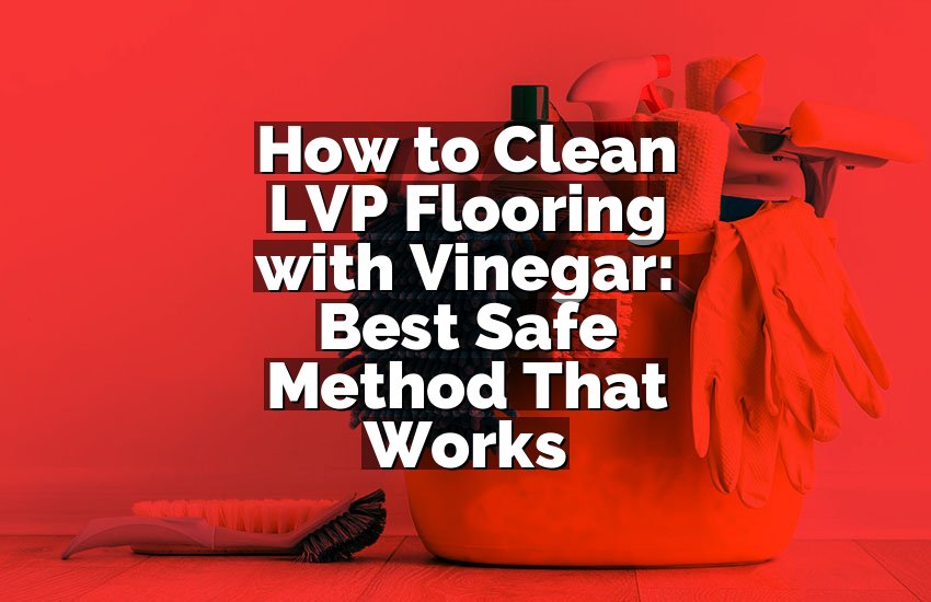 How to Clean LVP Flooring with Vinegar: Best Safe Method That Works