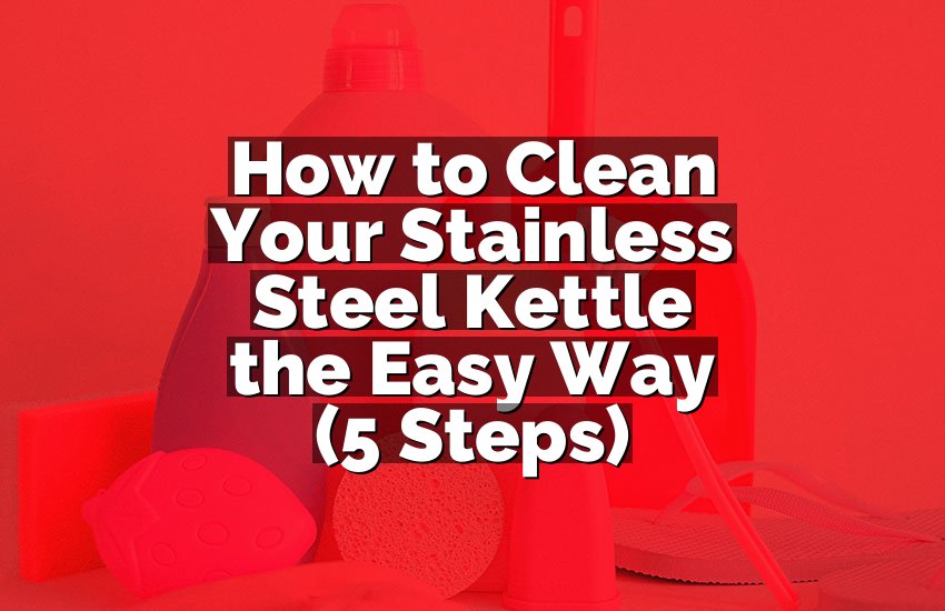 How to Clean Your Stainless Steel Kettle the Easy Way (5 Steps)