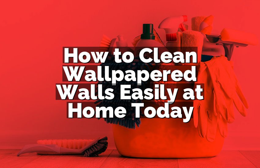 How to Clean Wallpapered Walls Easily at Home Today