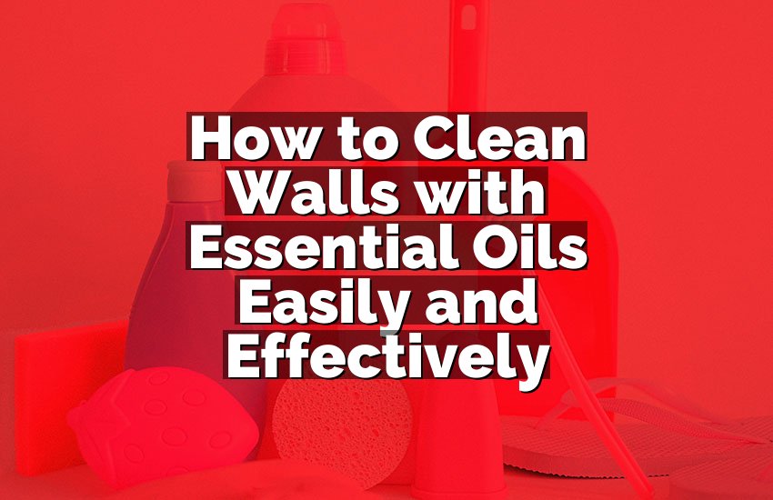 How to Clean Walls with Essential Oils Easily and Effectively