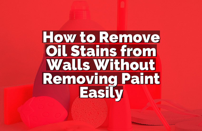 How to Remove Oil Stains from Walls Without Removing Paint Easily