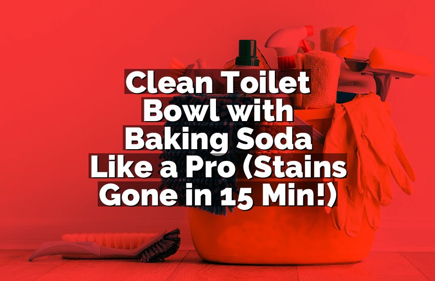 Clean Toilet Bowl with Baking Soda Like a Pro (Stains Gone in 15 Min!)