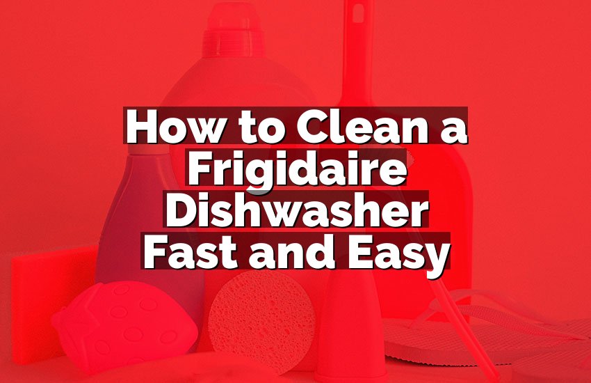 How to Clean a Frigidaire Dishwasher Fast and Easy
