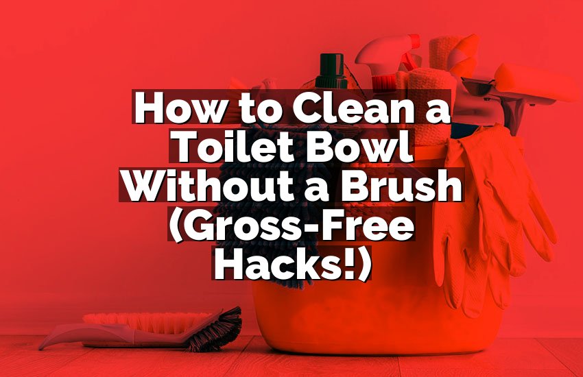 How to Clean a Toilet Bowl Without a Brush (Gross-Free Hacks!)