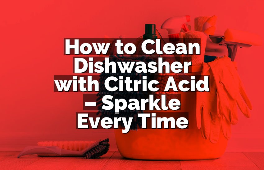 How to Clean Dishwasher with Citric Acid – Sparkle Every Time