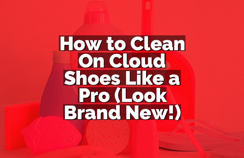 How to Clean On Cloud Shoes Like a Pro (Look Brand New!)