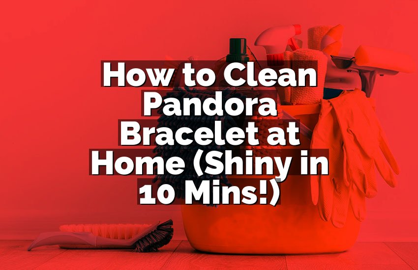 How to Clean Pandora Bracelet at Home (Shiny in 10 Mins!)