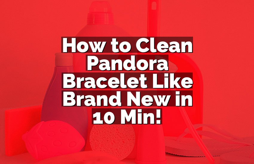 How to Clean Pandora Bracelet Like Brand New in 10 Min!