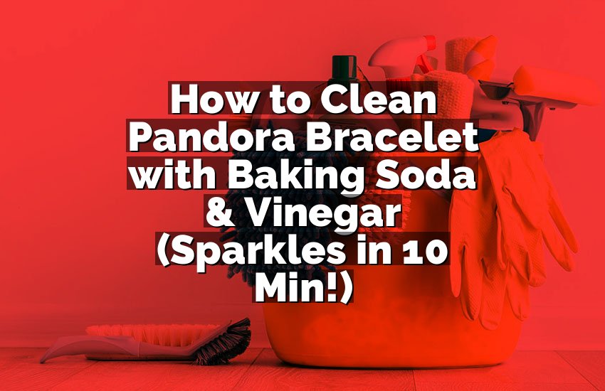 How to Clean Pandora Bracelet with Baking Soda & Vinegar (Sparkles in 10 Min!)