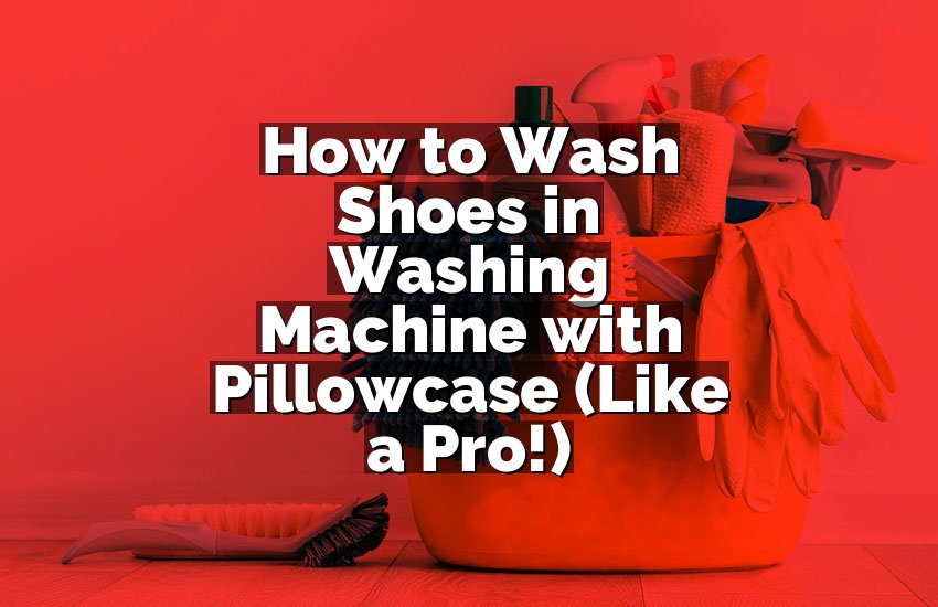 How to Wash Shoes in Washing Machine with Pillowcase (Like a Pro!)
