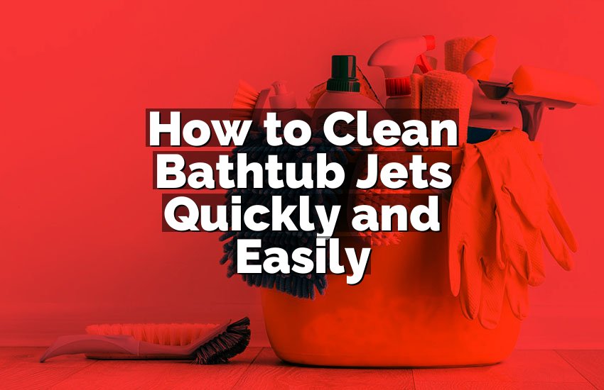 How to Clean Bathtub Jets Quickly and Easily