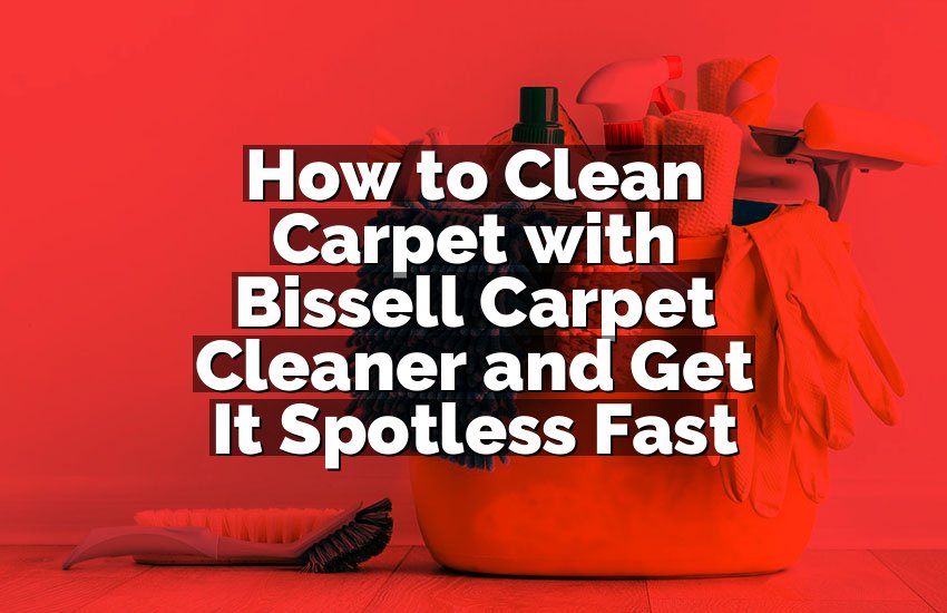 How to Clean Carpet with Bissell Carpet Cleaner and Get It Spotless Fast