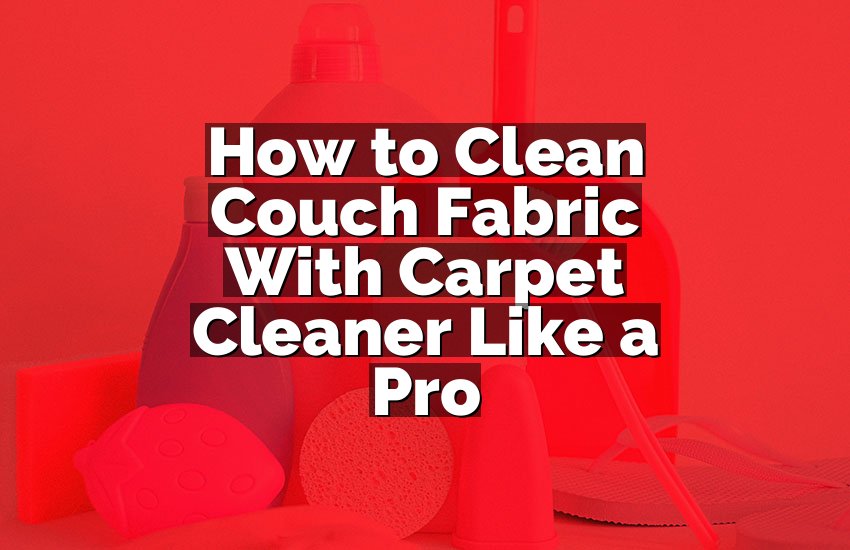 How to Clean Couch Fabric With Carpet Cleaner Like a Pro