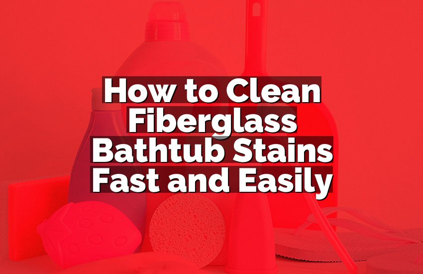 How to Clean Fiberglass Bathtub Stains Fast and Easily
