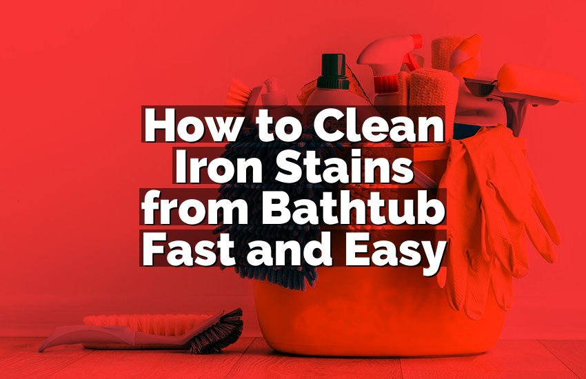 How to Clean Iron Stains from Bathtub Fast and Easy