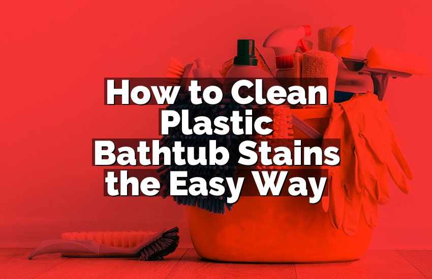 How to Clean Plastic Bathtub Stains the Easy Way