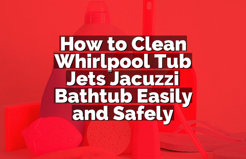 How to Clean Whirlpool Tub Jets Jacuzzi Bathtub Easily and Safely