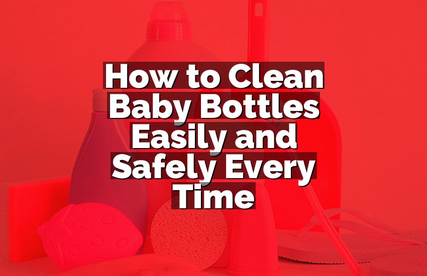 How to Clean Baby Bottles Easily and Safely Every Time