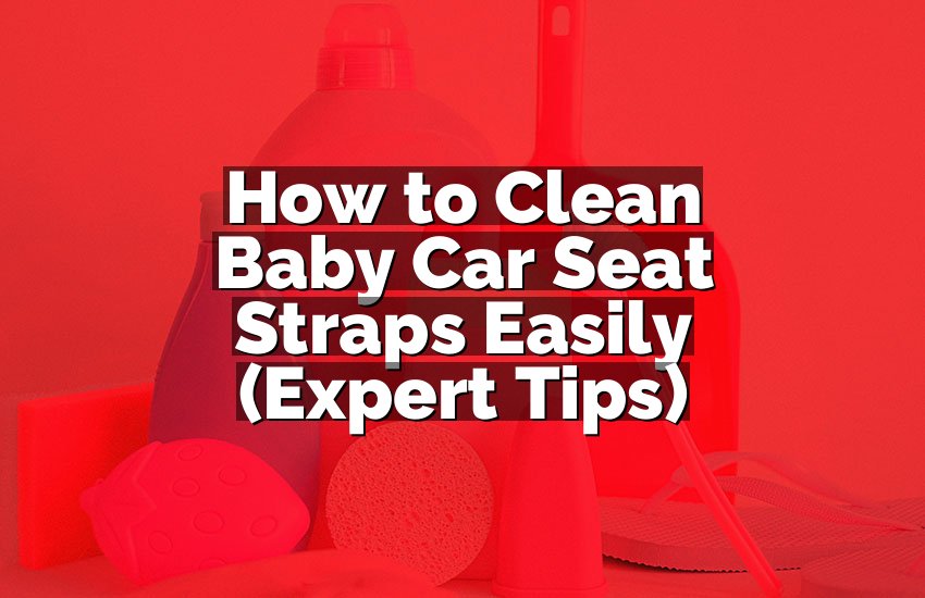How to Clean Baby Car Seat Straps Easily (Expert Tips)