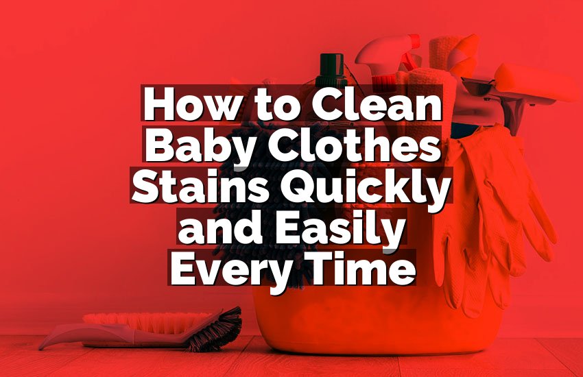 How to Clean Baby Clothes Stains Quickly and Easily Every Time