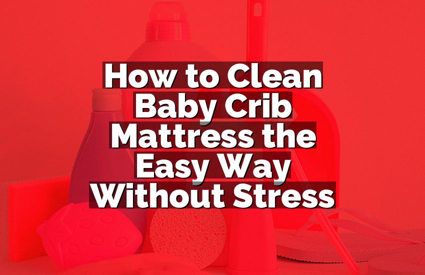How to Clean Baby Crib Mattress the Easy Way Without Stress