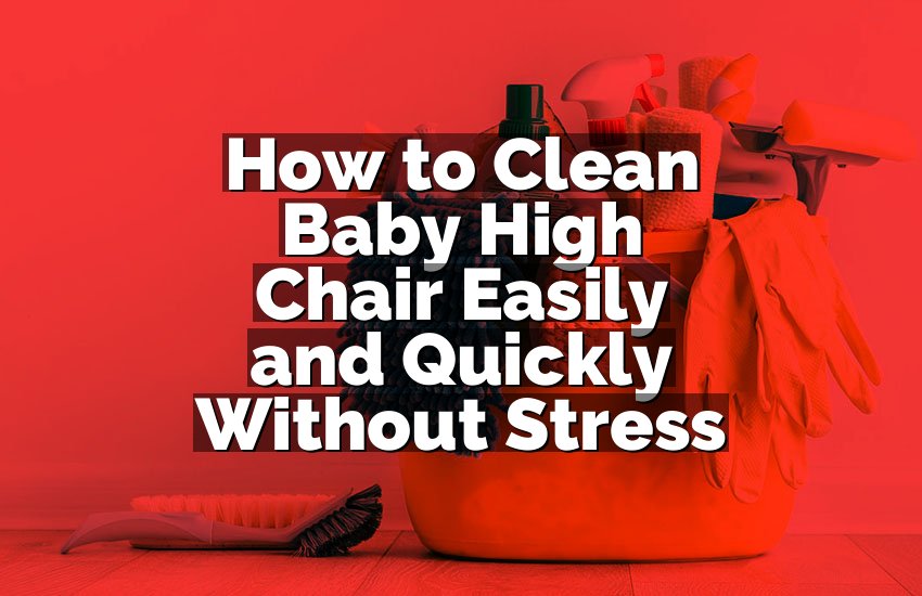 How to Clean Baby High Chair Easily and Quickly Without Stress