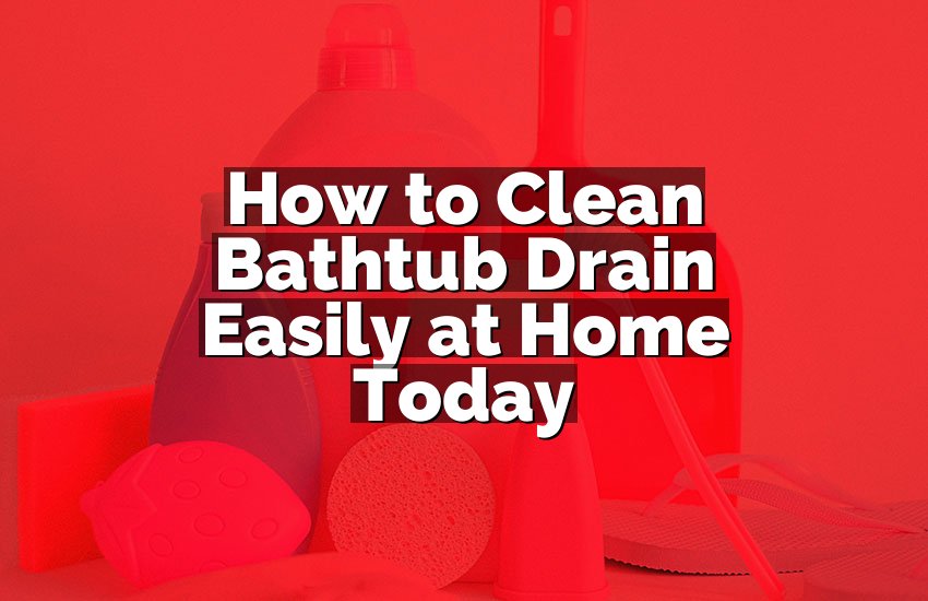 How to Clean Bathtub Drain Easily at Home Today