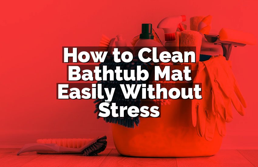 How to Clean Bathtub Mat Easily Without Stress