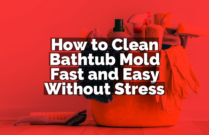 How to Clean Bathtub Mold Fast and Easy Without Stress