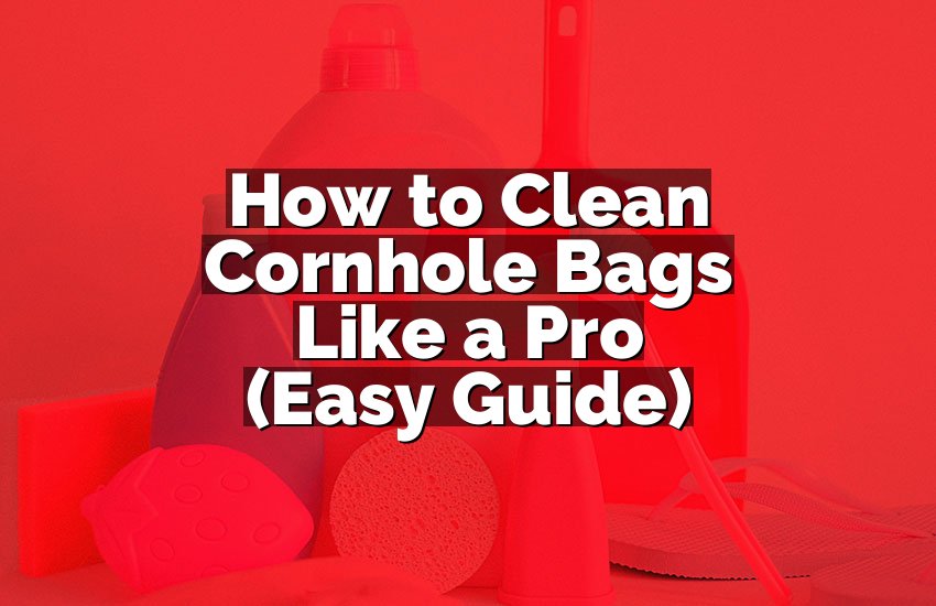 How to Clean Cornhole Bags Like a Pro (Easy Guide)