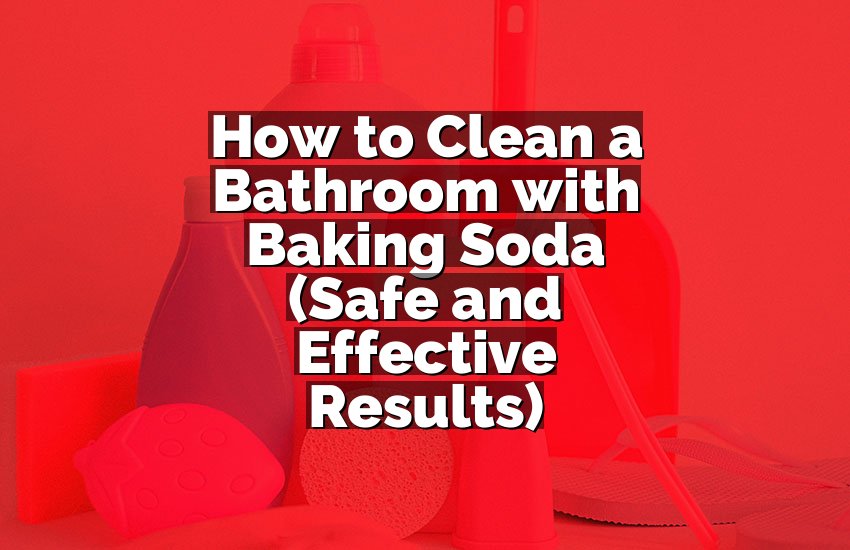 How to Clean a Bathroom with Baking Soda (Safe and Effective Results)