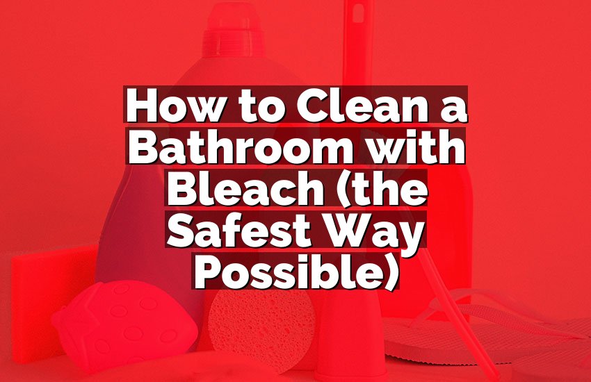 How to Clean a Bathroom with Bleach (the Safest Way Possible)