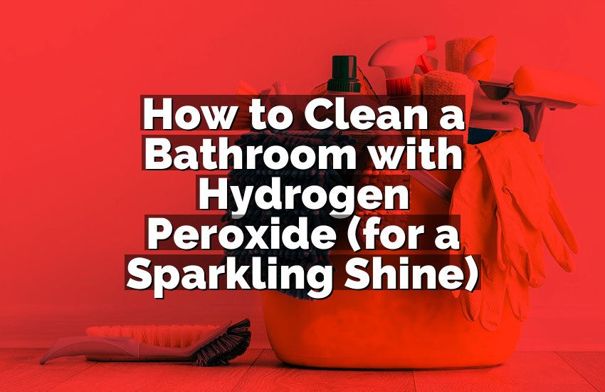 How to Clean a Bathroom with Hydrogen Peroxide (for a Sparkling Shine)