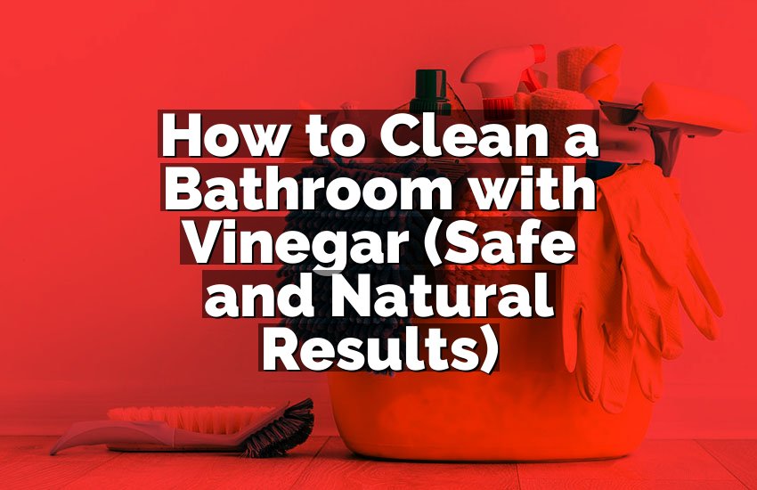 How to Clean a Bathroom with Vinegar (Safe and Natural Results)