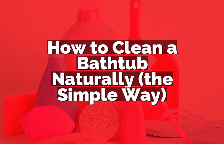 How to Clean a Bathtub Naturally (the Simple Way)
