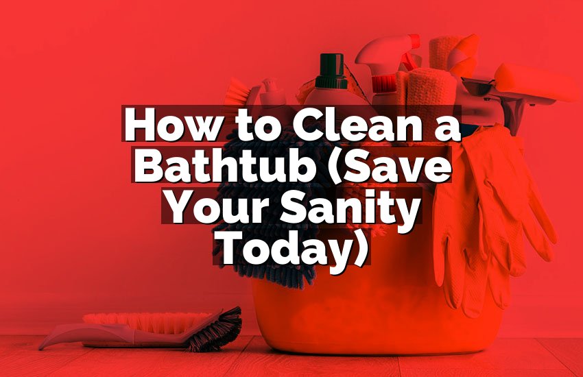 How to Clean a Bathtub (Save Your Sanity Today)
