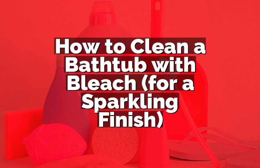 How to Clean a Bathtub with Bleach (for a Sparkling Finish)