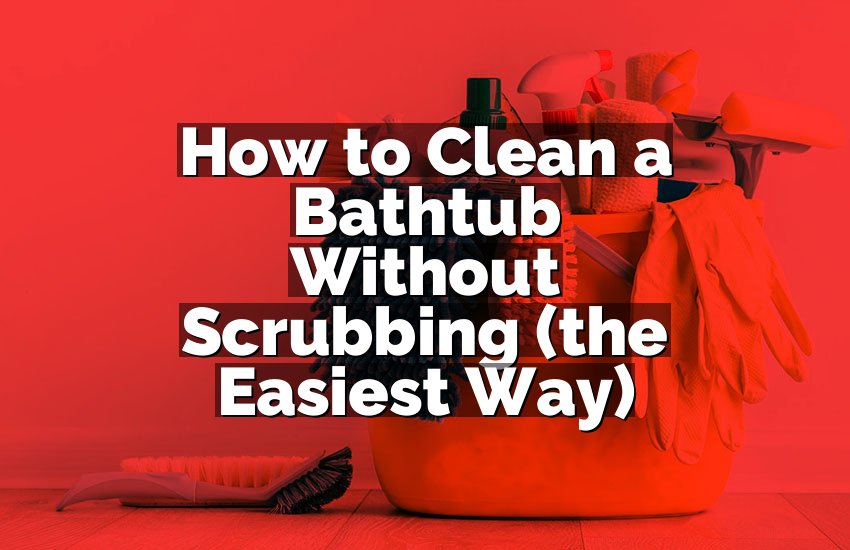 How to Clean a Bathtub Without Scrubbing (the Easiest Way)