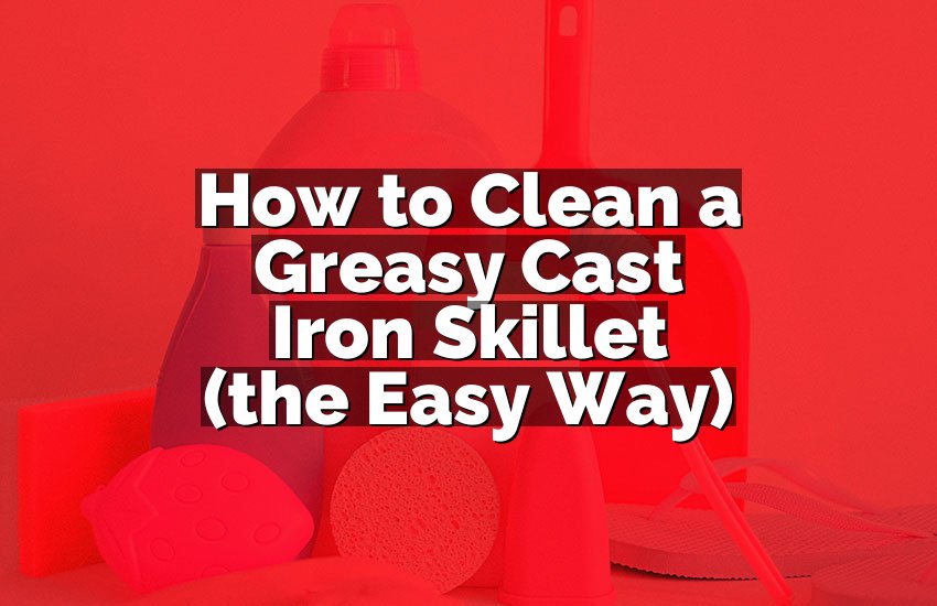 How to Clean a Greasy Cast Iron Skillet (the Easy Way)