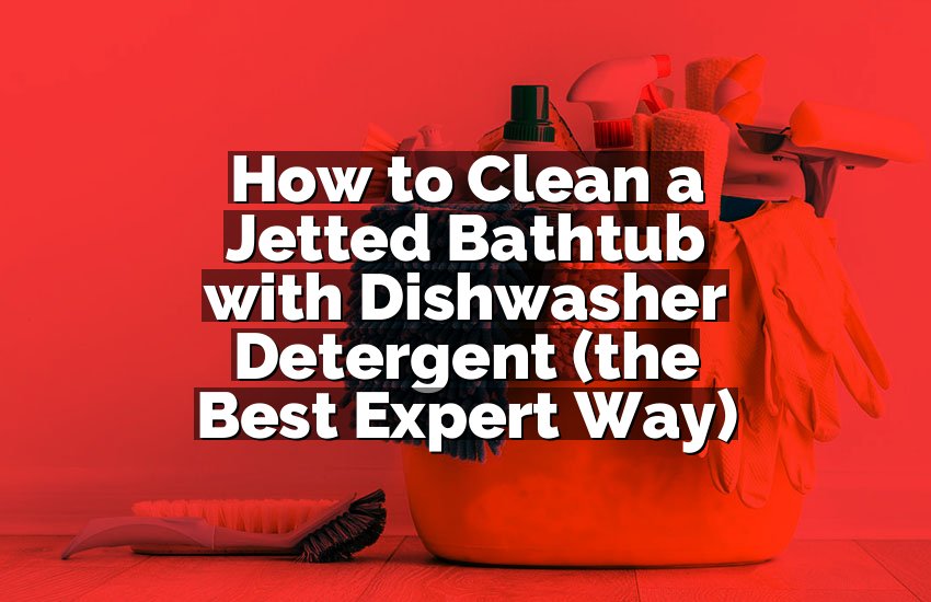 How to Clean a Jetted Bathtub with Dishwasher Detergent (the Best Expert Way)