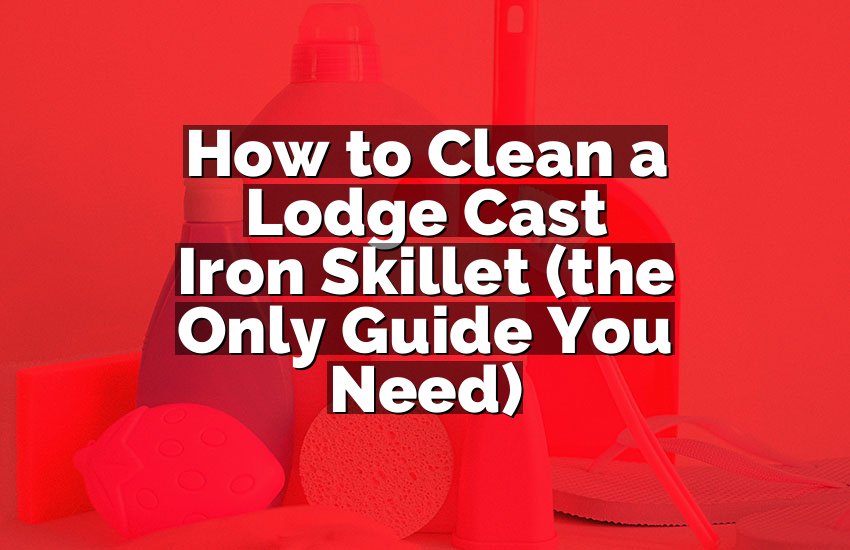 How to Clean a Lodge Cast Iron Skillet (the Only Guide You Need)
