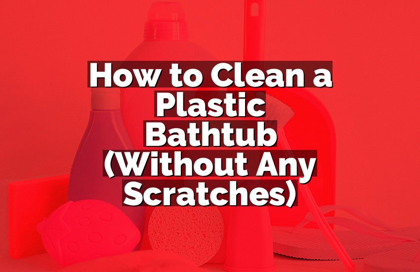 How to Clean a Plastic Bathtub (Without Any Scratches)