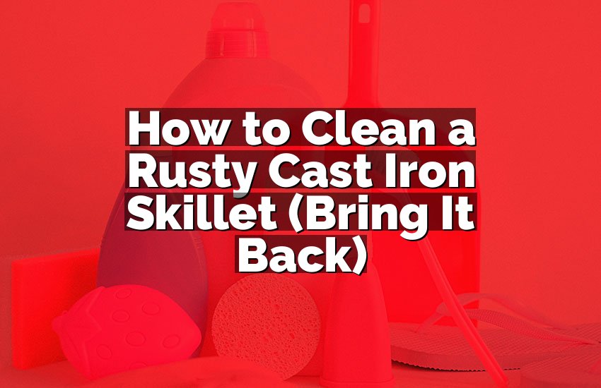 How to Clean a Rusty Cast Iron Skillet (Bring It Back)
