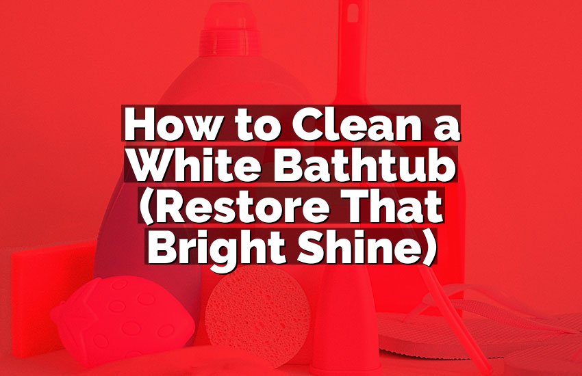 How to Clean a White Bathtub (Restore That Bright Shine)