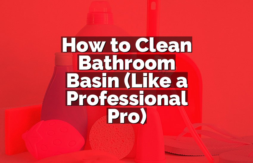How to Clean Bathroom Basin (Like a Professional Pro)